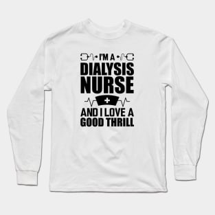 Dialysis Nurse - I'm a dialysis nurse and I love a good thrill Long Sleeve T-Shirt